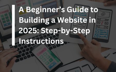 A Beginner’s Guide to Building a Website in 2025: Step-by-Step Instructions